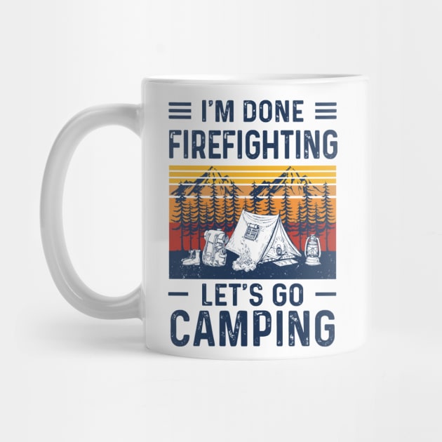 Retro I'm Done Firefighting Let's Go Camping by Phylis Lynn Spencer